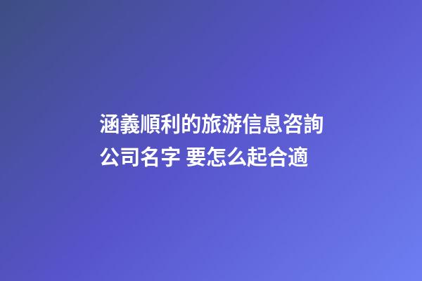 涵義順利的旅游信息咨詢公司名字 要怎么起合適-第1張-公司起名-玄機派
